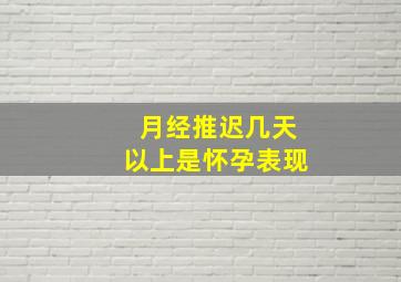 月经推迟几天以上是怀孕表现