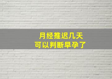 月经推迟几天可以判断早孕了