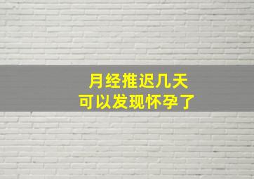 月经推迟几天可以发现怀孕了