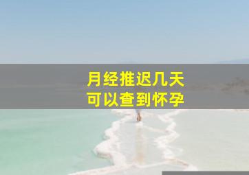 月经推迟几天可以查到怀孕