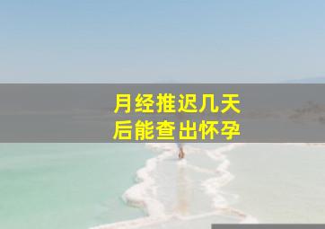 月经推迟几天后能查出怀孕