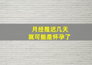 月经推迟几天就可能是怀孕了