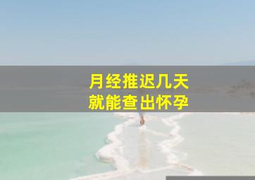 月经推迟几天就能查出怀孕