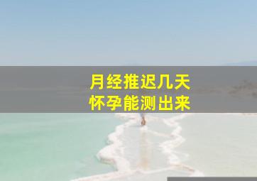 月经推迟几天怀孕能测出来