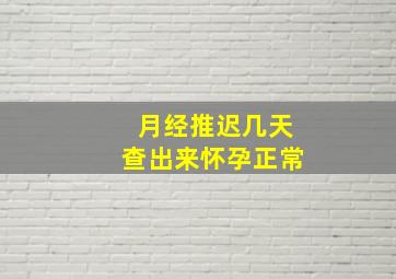 月经推迟几天查出来怀孕正常