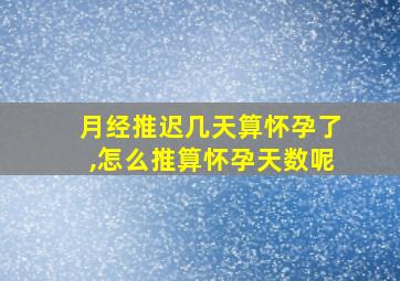 月经推迟几天算怀孕了,怎么推算怀孕天数呢