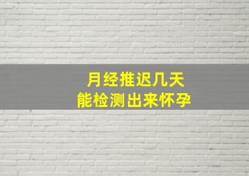 月经推迟几天能检测出来怀孕