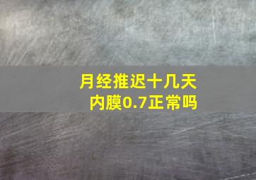 月经推迟十几天内膜0.7正常吗