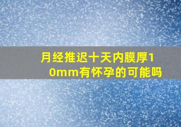 月经推迟十天内膜厚10mm有怀孕的可能吗