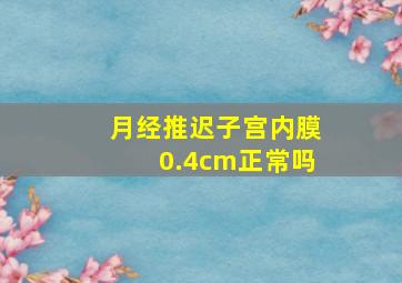 月经推迟子宫内膜0.4cm正常吗