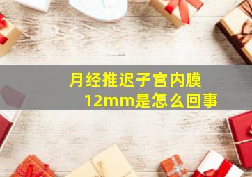 月经推迟子宫内膜12mm是怎么回事