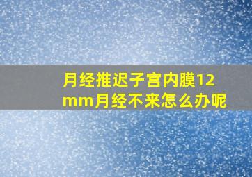 月经推迟子宫内膜12mm月经不来怎么办呢