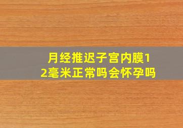 月经推迟子宫内膜12毫米正常吗会怀孕吗