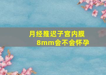 月经推迟子宫内膜8mm会不会怀孕