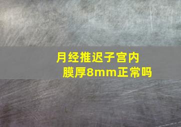 月经推迟子宫内膜厚8mm正常吗