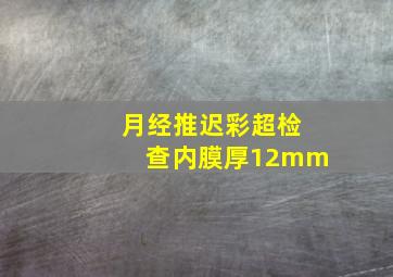 月经推迟彩超检查内膜厚12mm