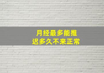 月经最多能推迟多久不来正常