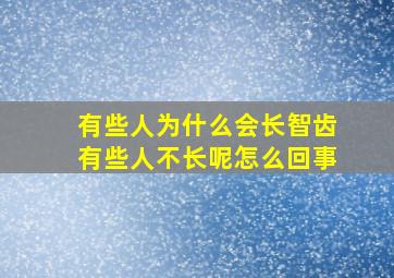 有些人为什么会长智齿有些人不长呢怎么回事