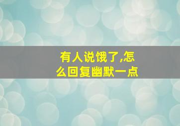 有人说饿了,怎么回复幽默一点