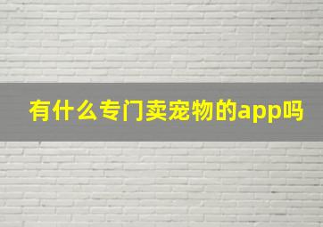 有什么专门卖宠物的app吗