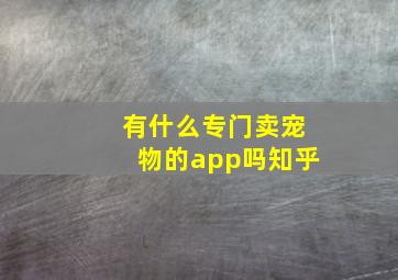 有什么专门卖宠物的app吗知乎