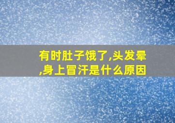 有时肚子饿了,头发晕,身上冒汗是什么原因