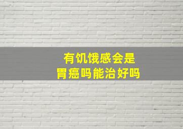 有饥饿感会是胃癌吗能治好吗