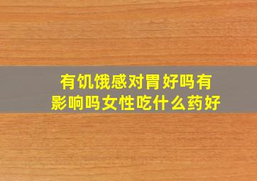 有饥饿感对胃好吗有影响吗女性吃什么药好