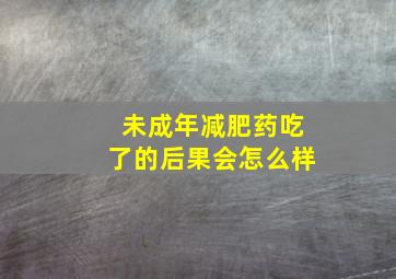 未成年减肥药吃了的后果会怎么样