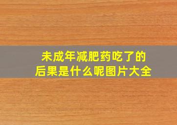 未成年减肥药吃了的后果是什么呢图片大全