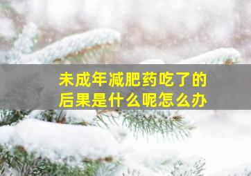 未成年减肥药吃了的后果是什么呢怎么办