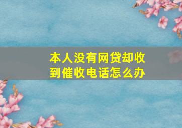 本人没有网贷却收到催收电话怎么办