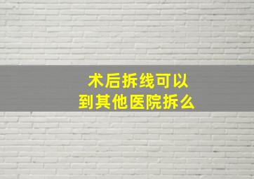 术后拆线可以到其他医院拆么