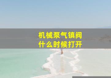 机械泵气镇阀什么时候打开