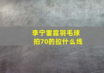 李宁雷霆羽毛球拍70的拉什么线