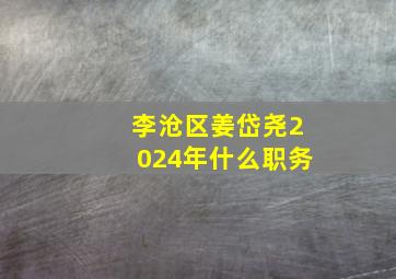 李沧区姜岱尧2024年什么职务