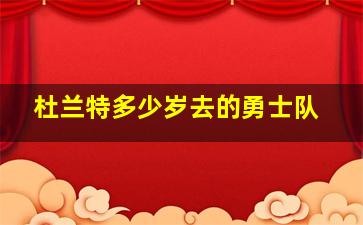 杜兰特多少岁去的勇士队