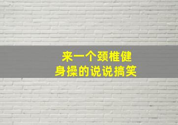 来一个颈椎健身操的说说搞笑