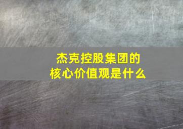 杰克控股集团的核心价值观是什么