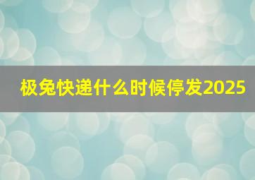 极兔快递什么时候停发2025