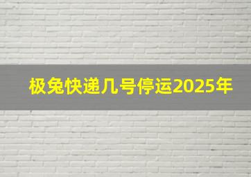 极兔快递几号停运2025年