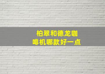 柏翠和德龙咖啡机哪款好一点