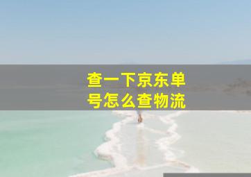 查一下京东单号怎么查物流