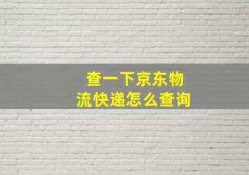 查一下京东物流快递怎么查询