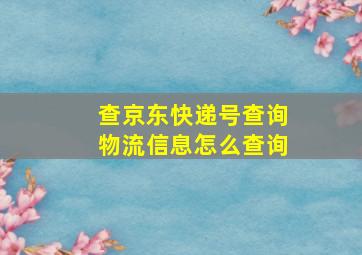 查京东快递号查询物流信息怎么查询