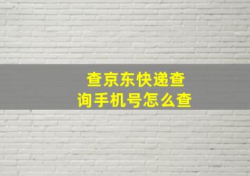 查京东快递查询手机号怎么查