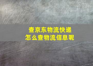 查京东物流快递怎么查物流信息呢