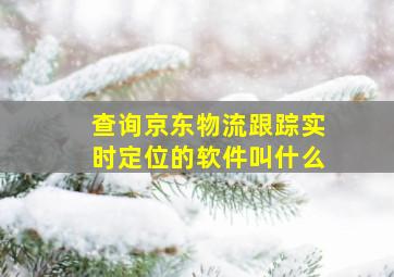 查询京东物流跟踪实时定位的软件叫什么