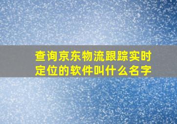 查询京东物流跟踪实时定位的软件叫什么名字