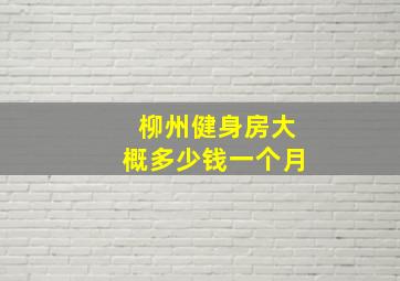 柳州健身房大概多少钱一个月